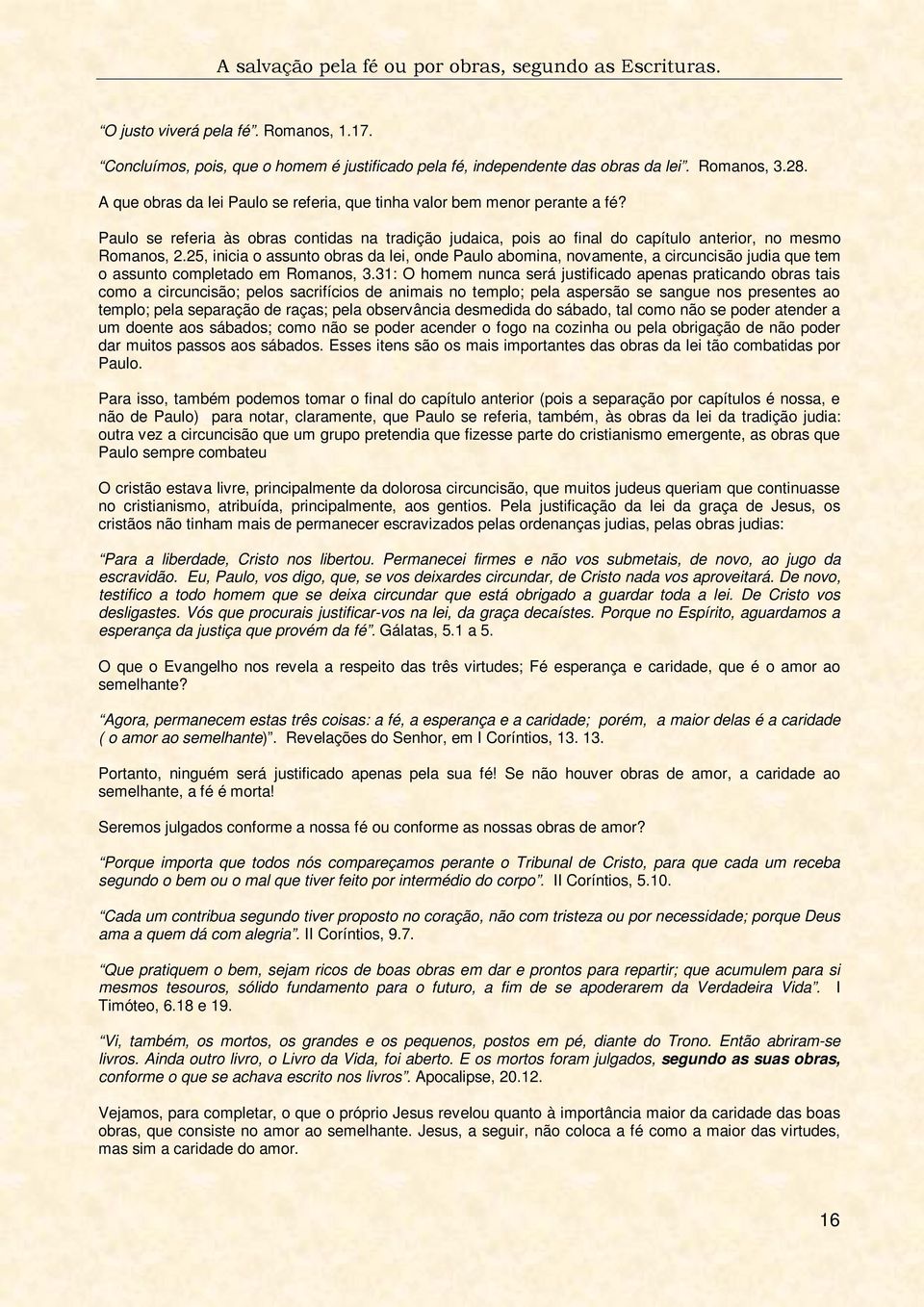 25, inicia o assunto obras da lei, onde Paulo abomina, novamente, a circuncisão judia que tem o assunto completado em Romanos, 3.