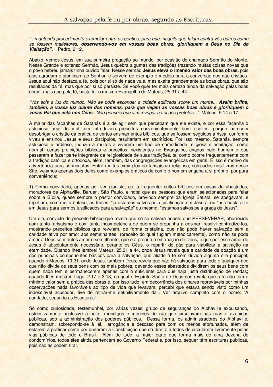 Nesse Grande e extenso Sermão, Jesus quebra algumas das tradições trazendo muitas coisas novas que o povo hebreu jamais tinha ouvido falar.