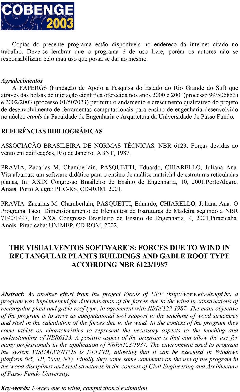 Agradecimentos A FAPERGS (Fundação de Apoio a Pesquisa do Estado do Rio Grande do Sul) que através das bolsas de iniciação científica oferecida nos anos 2000 e 2001(processo 99/506853) e 2002/2003