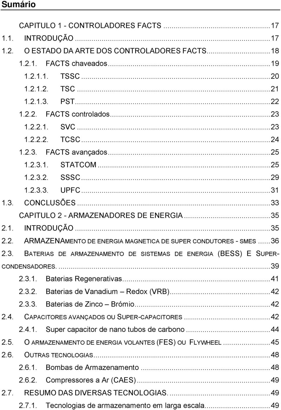 CAPITULO 2 - ARMAZENADORES DE ENERGIA...35 2.1. INTRODUÇÃO...35 2.2. ARMAZENAMENTO DE ENERGIA MAGNETICA DE SUPER CONDUTORES - SMES...36 2.3. BATERIAS DE ARMAZENAMENTO DE SISTEMAS DE ENERGIA (BESS) E SUPER- CONDENSADORES.