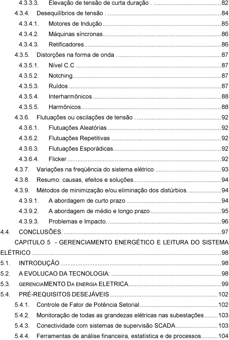 ..92 4.3.6.2. Flutuações Repetitivas...92 4.3.6.3. Flutuações Esporádicas...92 4.3.6.4. Flicker...92 4.3.7. Variações na freqüência do sistema elétrico...93 4.3.8. Resumo: causas, efeitos e soluções.