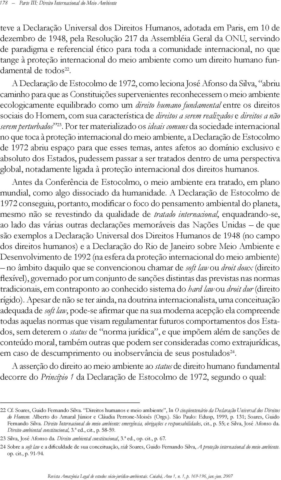 A Declaração de Estocolmo de 1972, como leciona José Afonso da Silva, abriu caminho para que as Constituições supervenientes reconhecessem o meio ambiente ecologicamente equilibrado como um direito