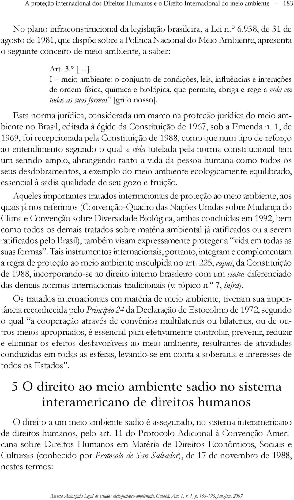 I meio ambiente: o conjunto de condições, leis, influências e interações de ordem física, química e biológica, que permite, abriga e rege a vida em todas as suas formas [grifo nosso].