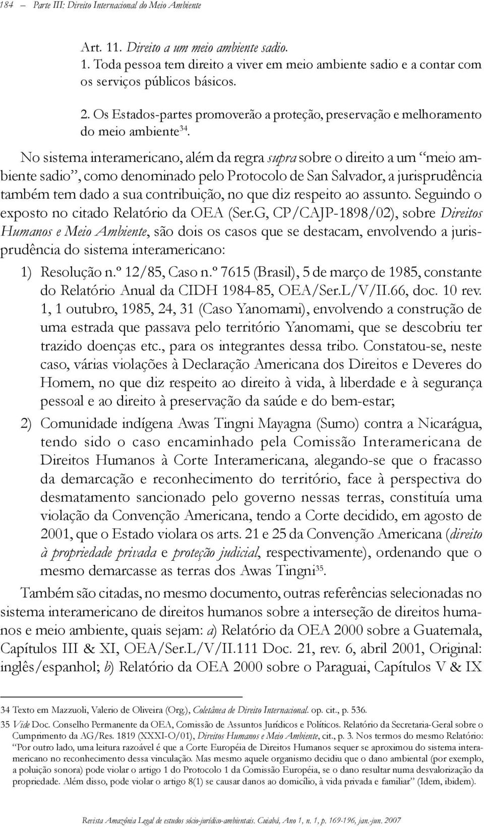 No sistema interamericano, além da regra supra sobre o direito a um meio ambiente sadio, como denominado pelo Protocolo de San Salvador, a jurisprudência também tem dado a sua contribuição, no que