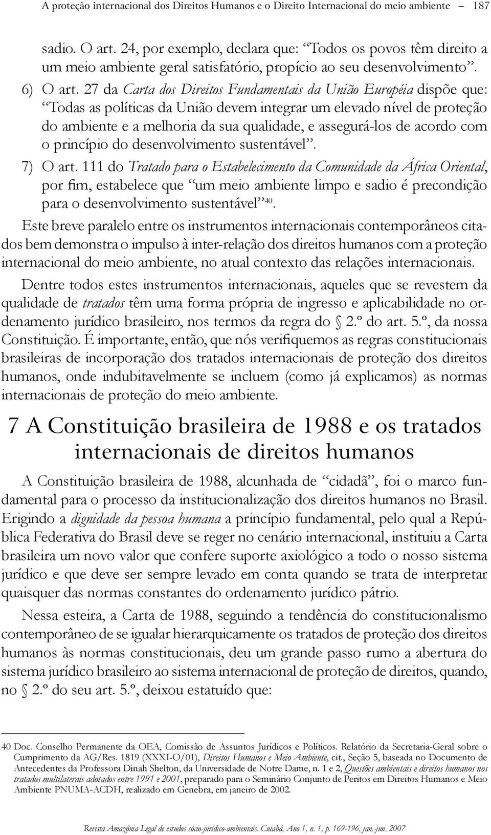 27 da Carta dos Direitos Fundamentais da União Européia dispõe que: Todas as políticas da União devem integrar um elevado nível de proteção do ambiente e a melhoria da sua qualidade, e assegurá-los