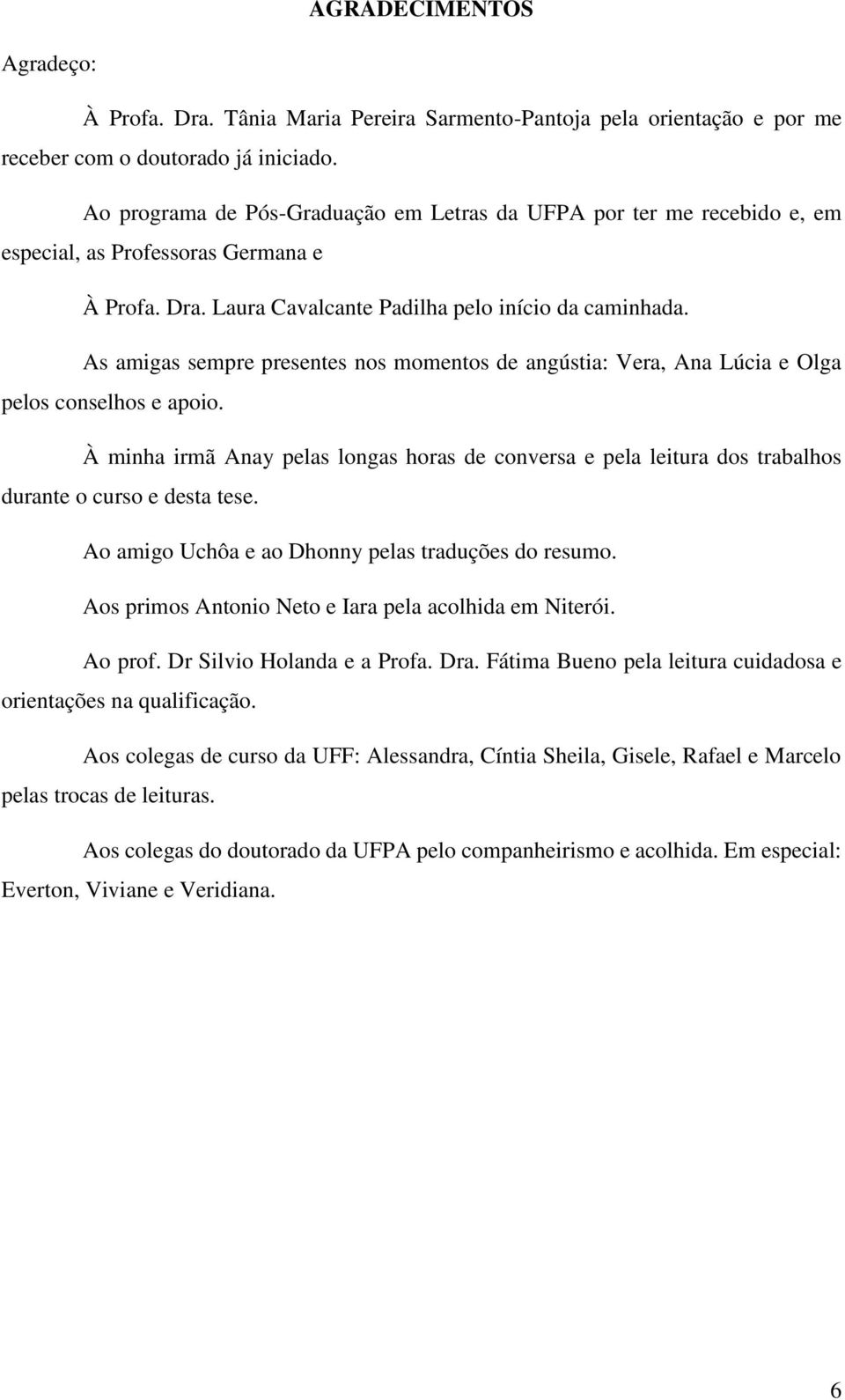 As amigas sempre presentes nos momentos de angústia: Vera, Ana Lúcia e Olga pelos conselhos e apoio.