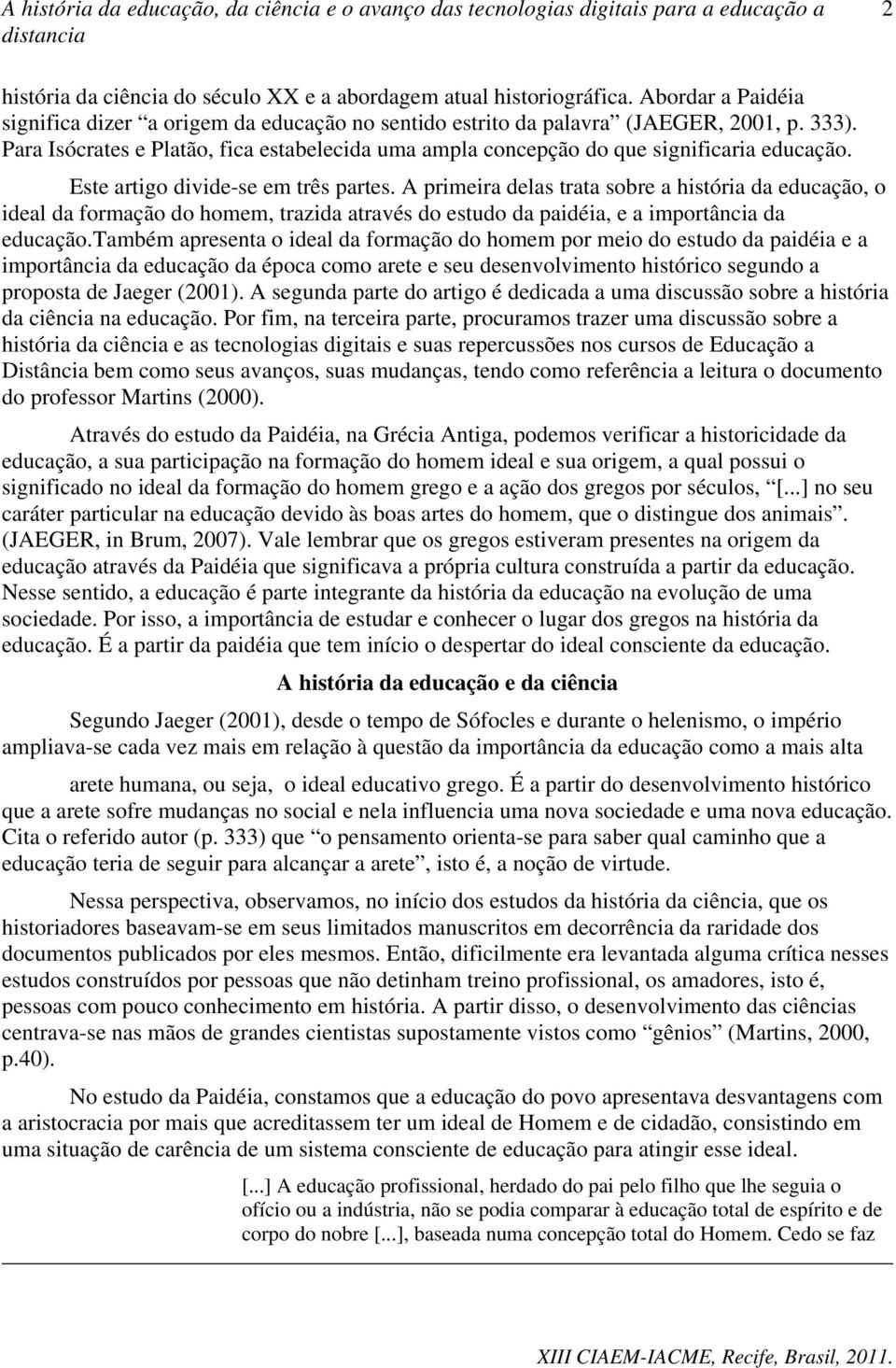 A primeira delas trata sobre a história da educação, o ideal da formação do homem, trazida através do estudo da paidéia, e a importância da educação.