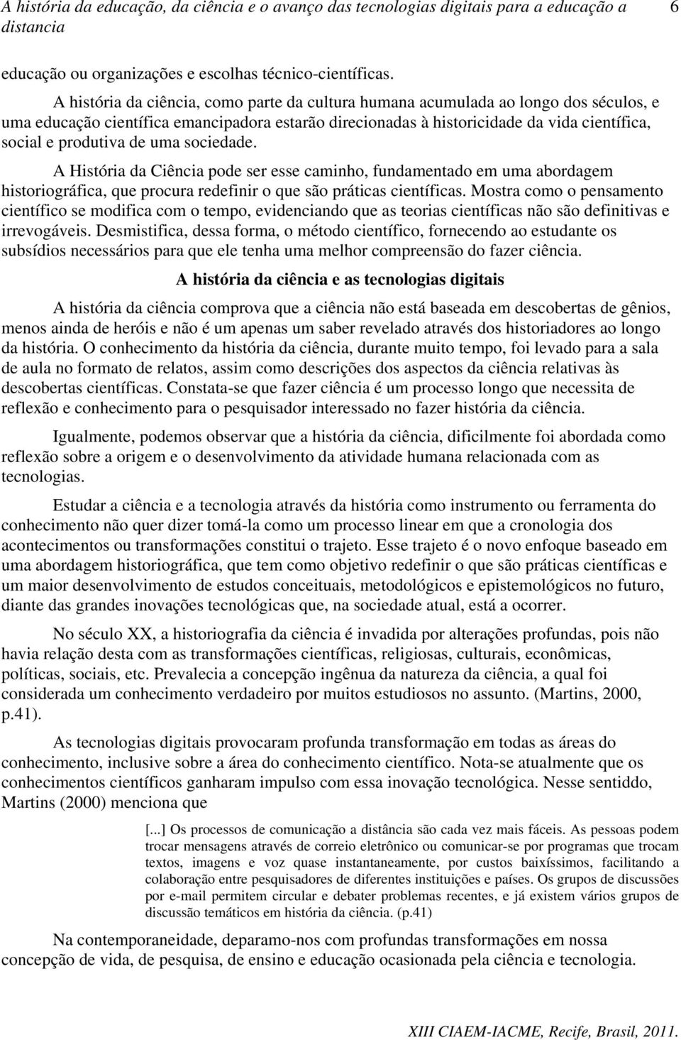 de uma sociedade. A História da Ciência pode ser esse caminho, fundamentado em uma abordagem historiográfica, que procura redefinir o que são práticas científicas.