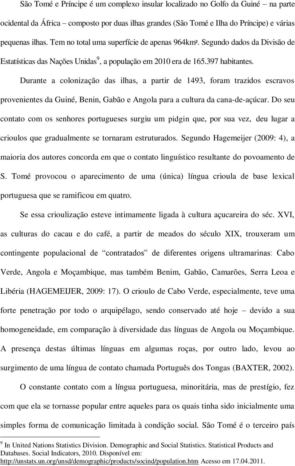 Durante a colonização das ilhas, a partir de 1493, foram trazidos escravos provenientes da Guiné, Benin, Gabão e Angola para a cultura da cana-de-açúcar.