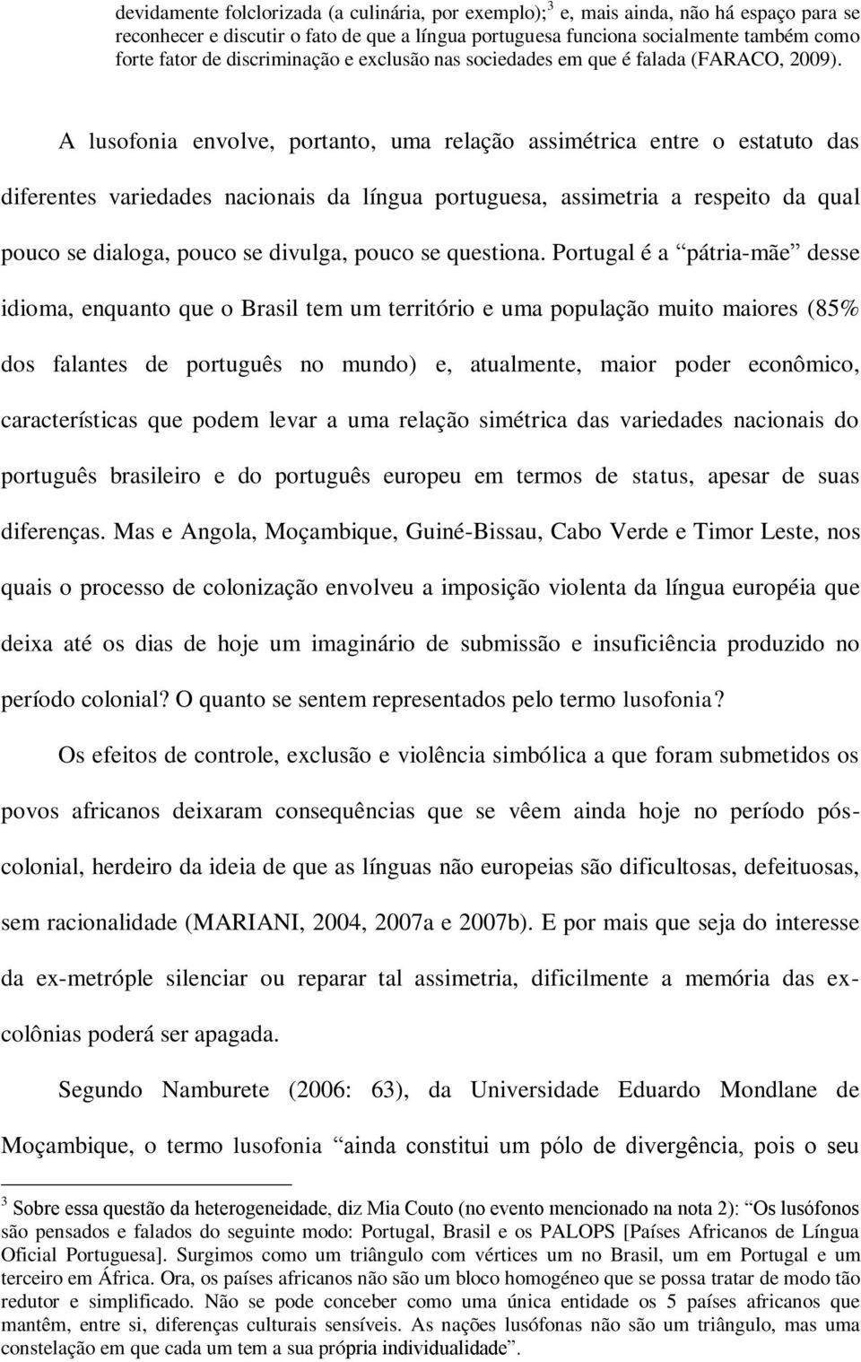 A lusofonia envolve, portanto, uma relação assimétrica entre o estatuto das diferentes variedades nacionais da língua portuguesa, assimetria a respeito da qual pouco se dialoga, pouco se divulga,