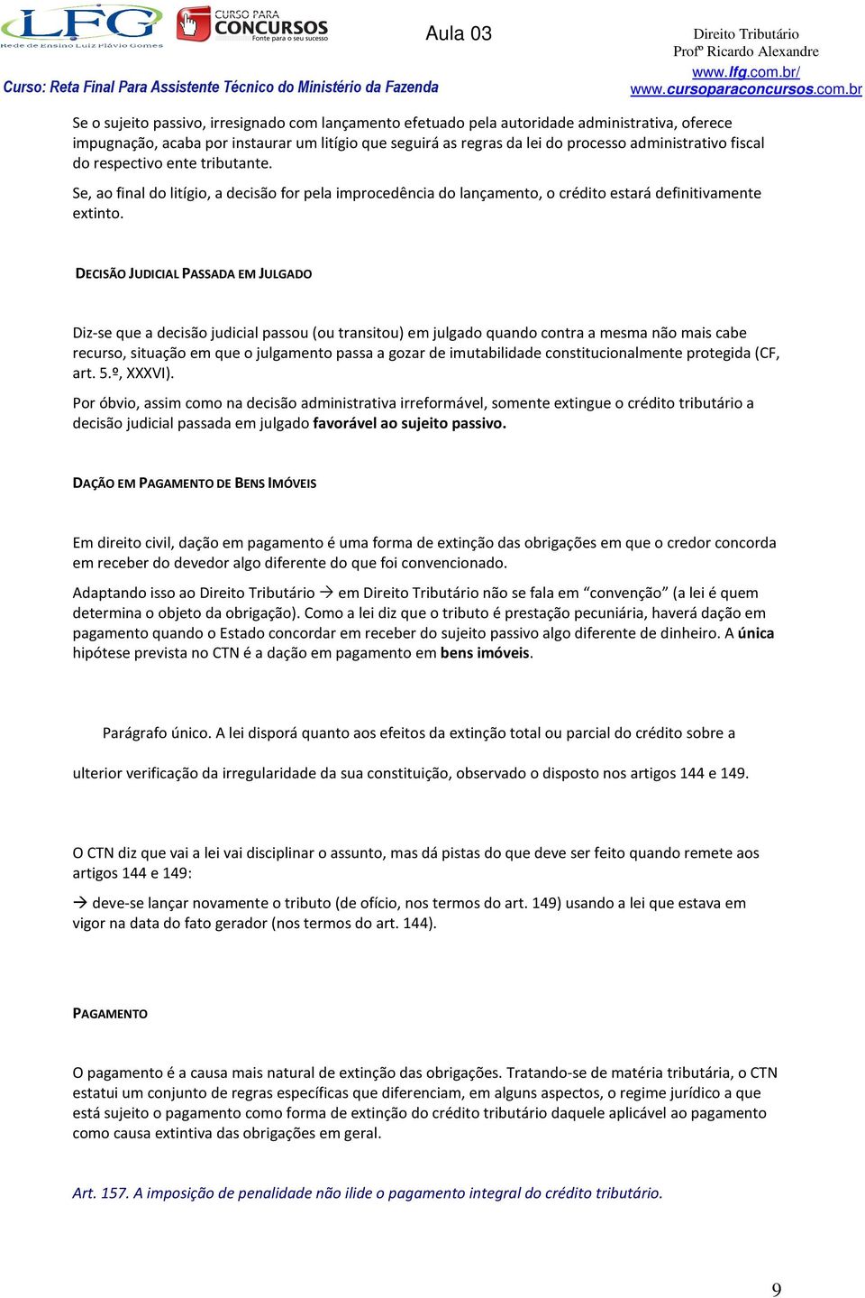 DECISÃO JUDICIAL PASSADA EM JULGADO Diz-se que a decisão judicial passou (ou transitou) em julgado quando contra a mesma não mais cabe recurso, situação em que o julgamento passa a gozar de