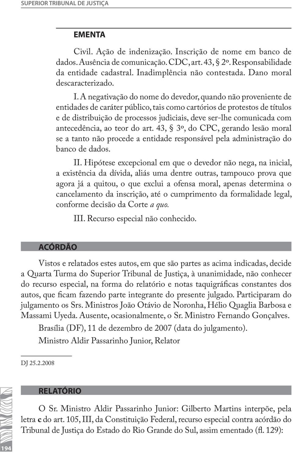 A negativação do nome do devedor, quando não proveniente de entidades de caráter público, tais como cartórios de protestos de títulos e de distribuição de processos judiciais, deve ser-lhe comunicada