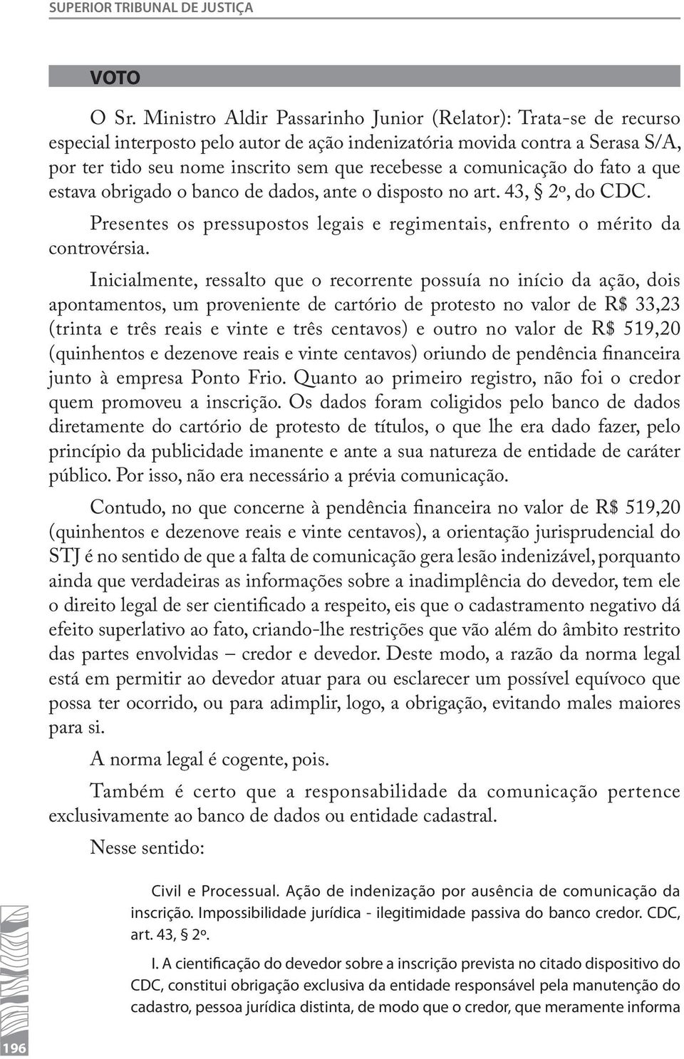 comunicação do fato a que estava obrigado o banco de dados, ante o disposto no art. 43, 2º, do CDC. Presentes os pressupostos legais e regimentais, enfrento o mérito da controvérsia.