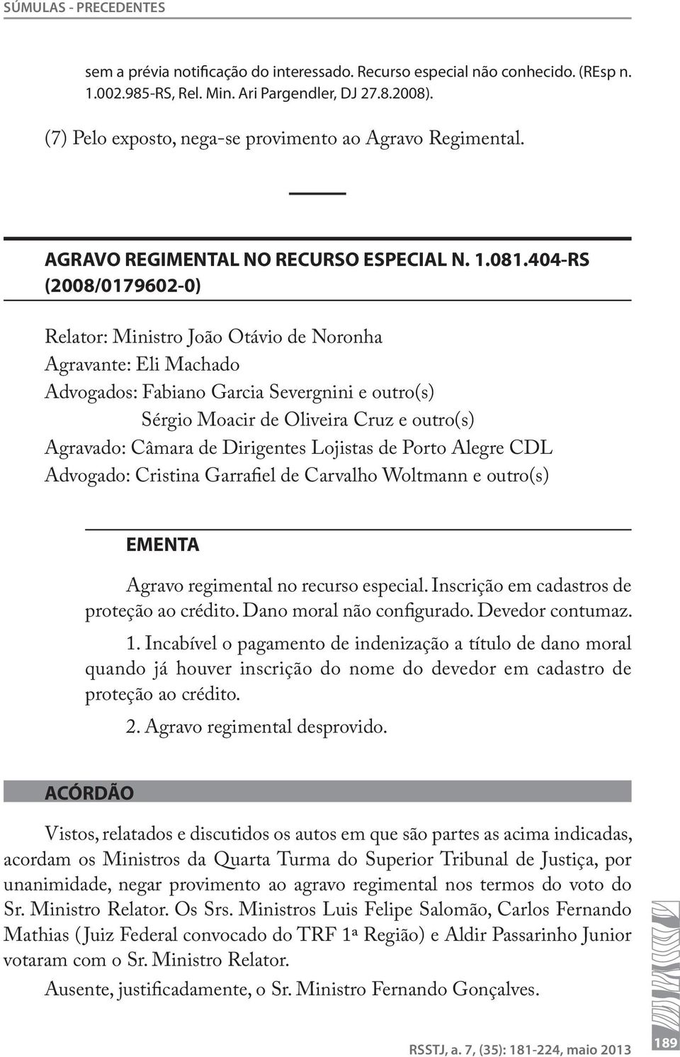 404-RS (2008/0179602-0) Relator: Ministro João Otávio de Noronha Agravante: Eli Machado Advogados: Fabiano Garcia Severgnini e outro(s) Sérgio Moacir de Oliveira Cruz e outro(s) Agravado: Câmara de