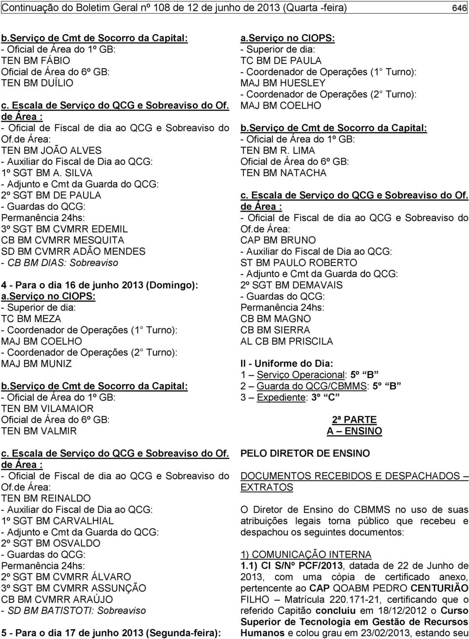 TEN BM VILAMAIOR TEN BM VALMIR TEN BM REINALDO 1º SGT BM CARVALHIAL 2º SGT BM OSVALDO 2º SGT BM CVMRR ÁLVARO 3º SGT BM CVMRR ASSUNÇÃO CB BM CVMRR ARAÚJO - SD BM BATISTOTI: Sobreaviso 5 - Para o dia