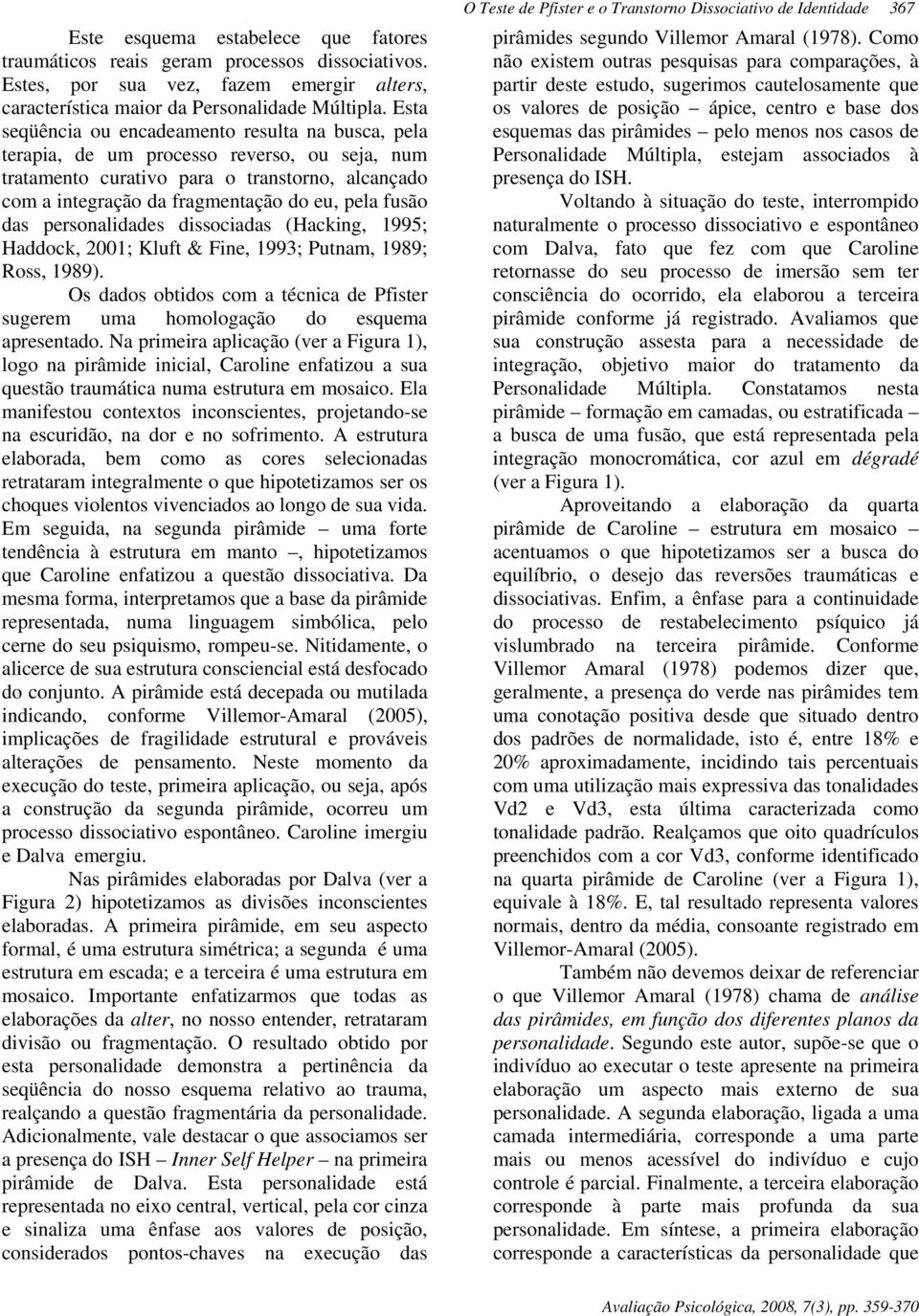 das personalidades dissociadas (Hacking, 1995; Haddock, 2001; Kluft & Fine, 1993; Putnam, 1989; Ross, 1989). Os dados obtidos com a técnica de Pfister sugerem uma homologação do esquema apresentado.