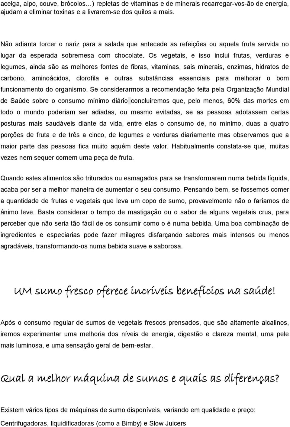 Os vegetais, e isso inclui frutas, verduras e legumes, ainda são as melhores fontes de fibras, vitaminas, sais minerais, enzimas, hidratos de carbono, aminoácidos, clorofila e outras substâncias