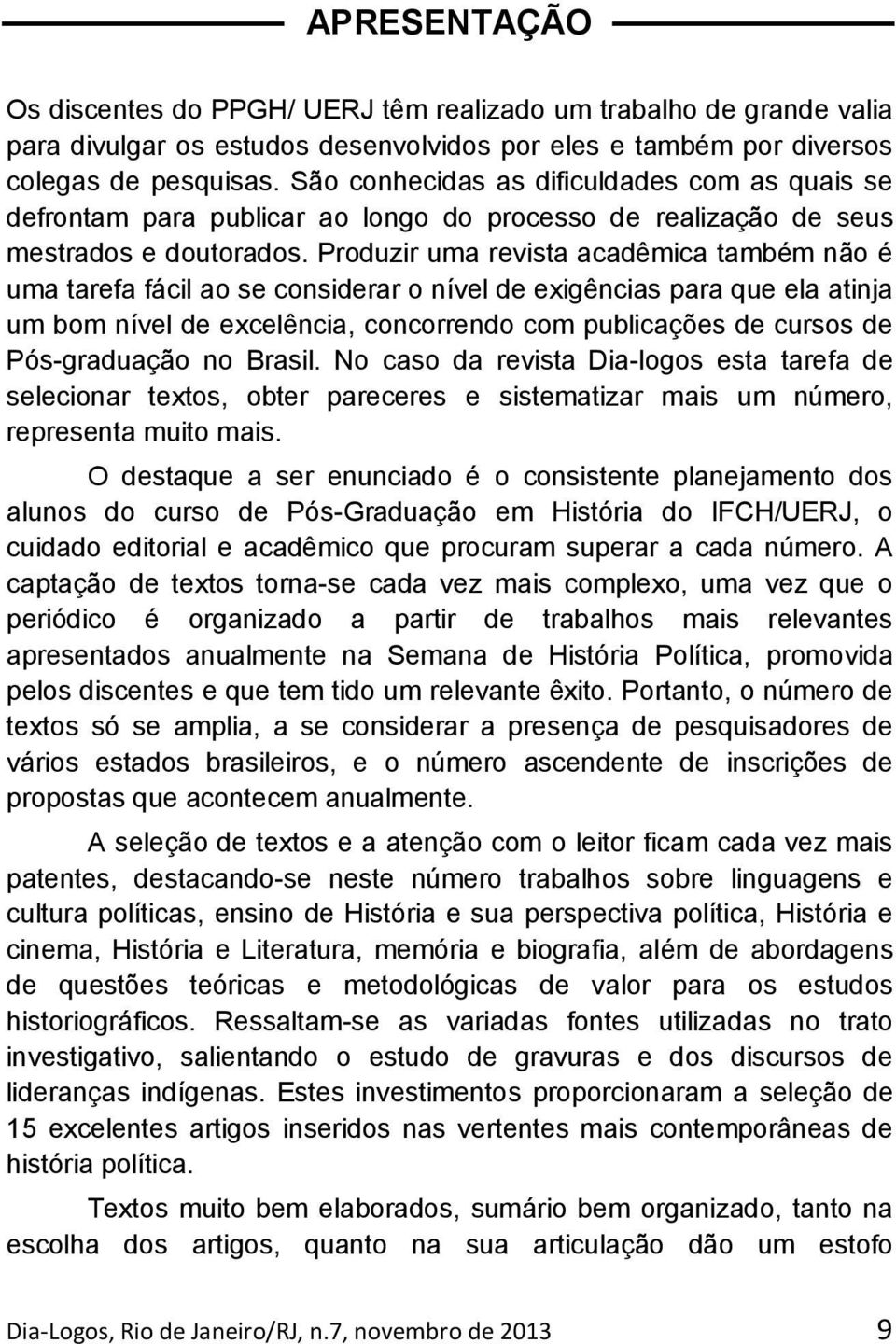 Produzir uma revista acadêmica também não é uma tarefa fácil ao se considerar o nível de exigências para que ela atinja um bom nível de excelência, concorrendo com publicações de cursos de