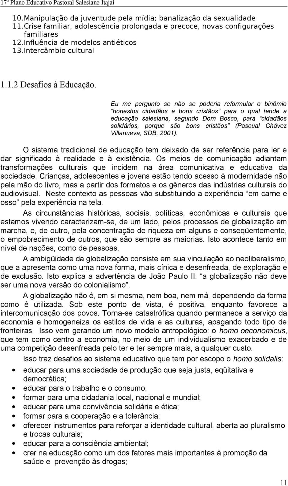 Eu me pergunto se não se poderia reformular o binômio honestos cidadãos e bons cristãos para o qual tende a educação salesiana, segundo Dom Bosco, para cidadãos solidários, porque são bons cristãos