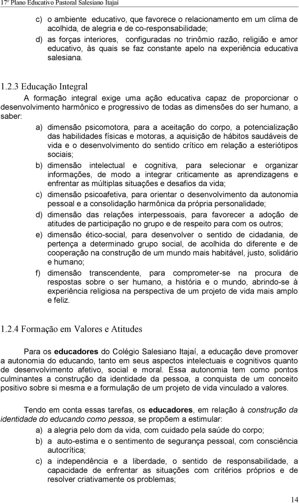 3 Educação Integral A formação integral exige uma ação educativa capaz de proporcionar o desenvolvimento harmônico e progressivo de todas as dimensões do ser humano, a saber: a) dimensão psicomotora,