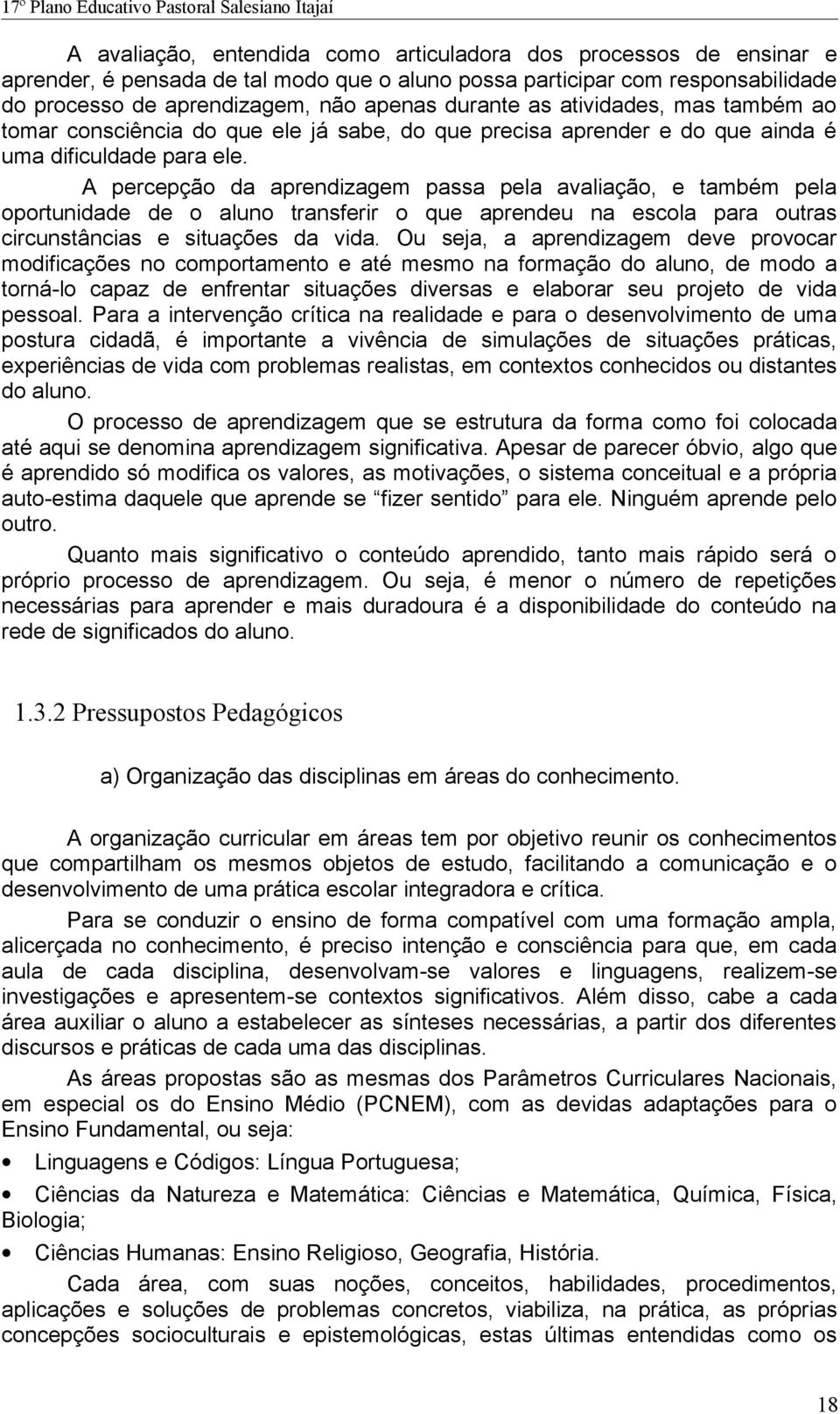 A percepção da aprendizagem passa pela avaliação, e também pela oportunidade de o aluno transferir o que aprendeu na escola para outras circunstâncias e situações da vida.