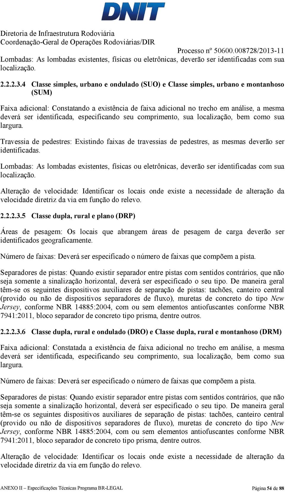 identificada, especificando seu comprimento, sua localização, bem como sua largura. Travessia de pedestres: Existindo faixas de travessias de pedestres, as mesmas deverão ser identificadas.