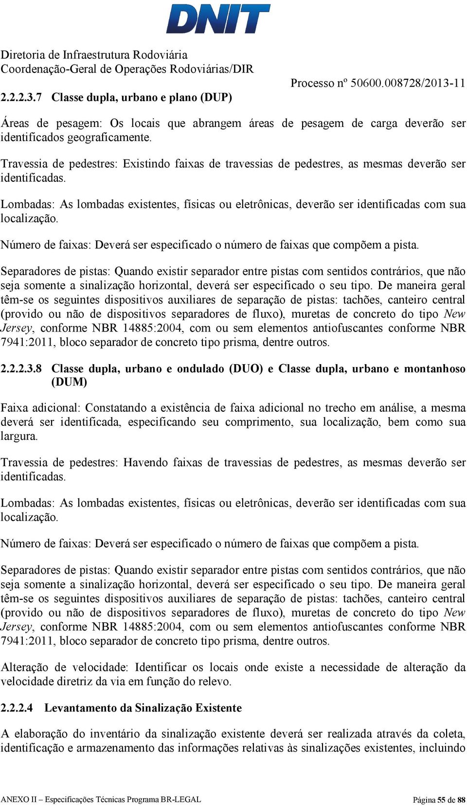 Lombadas: As lombadas existentes, físicas ou eletrônicas, deverão ser identificadas com sua localização. Número de faixas: Deverá ser especificado o número de faixas que compõem a pista.