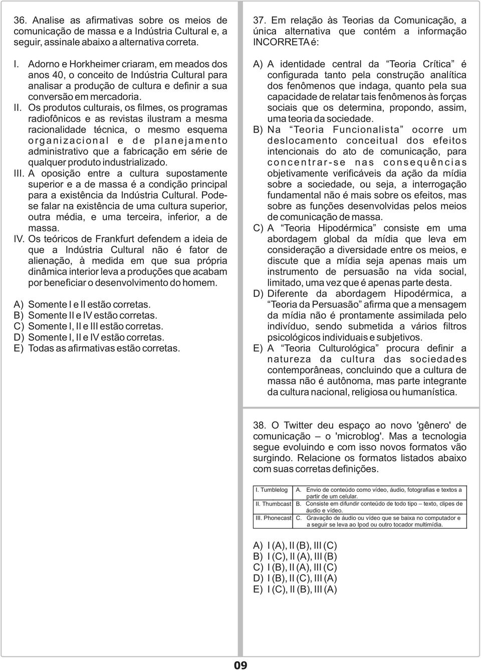 Adorno e Horkheimer criaram, em meados dos anos 40, o conceito de Indústria Cultural para analisar a produção de cultura e definir a sua conversão em mercadoria. II.