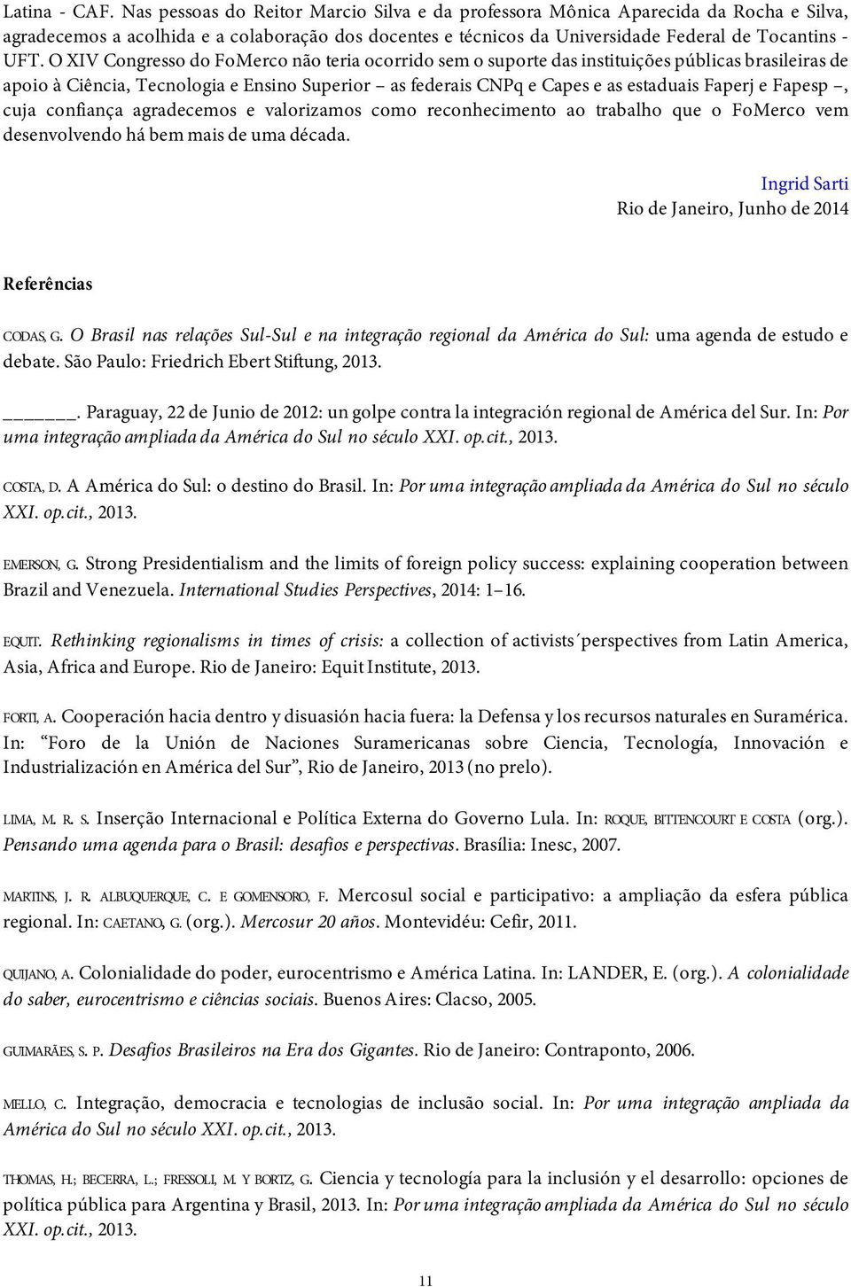 O XIV Congresso do FoMerco não teria ocorrido sem o suporte das instituições públicas brasileiras de apoio à Ciência, Tecnologia e Ensino Superior as federais CNPq e Capes e as estaduais Faperj e