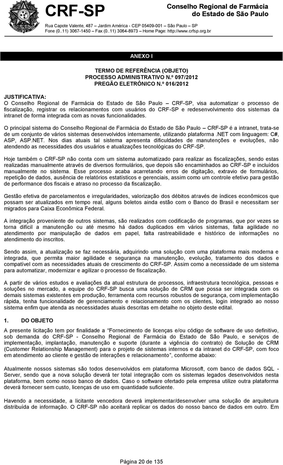 com as novas funcionalidades. O principal sistema do CRF-SP é a intranet, trata-se de um conjunto de vários sistemas desenvolvidos internamente, utilizando plataforma.net com linguagem: C#, ASP, ASP.