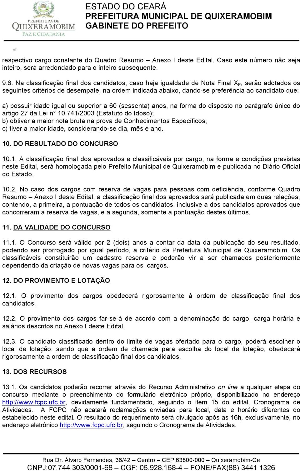 Na classificação final dos candidatos, caso haja igualdade de Nota Final X F, serão adotados os seguintes critérios de desempate, na ordem indicada abaixo, dando-se preferência ao candidato que: a)