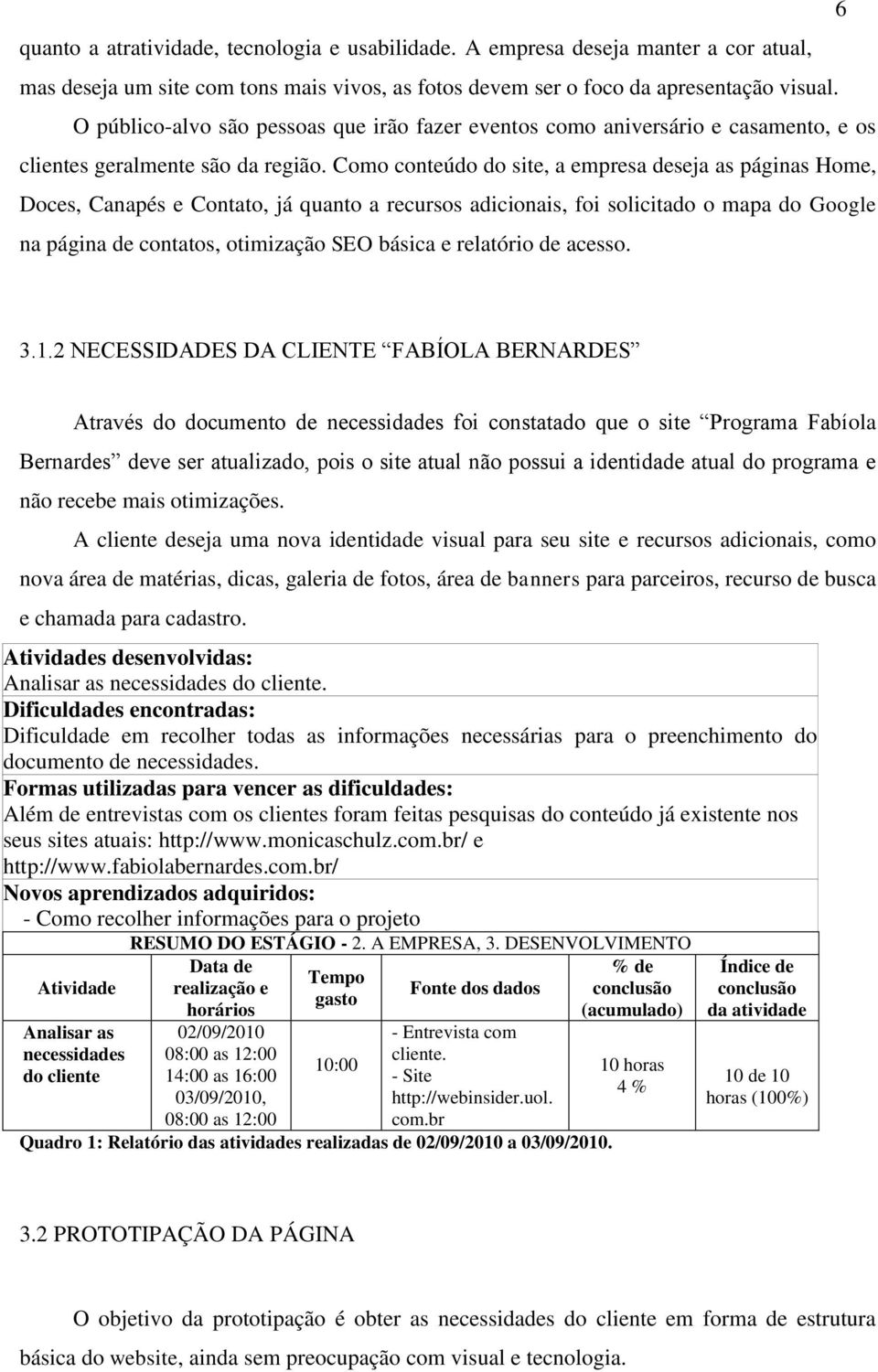 Como conteúdo do site, a empresa deseja as páginas Home, Doces, Canapés e Contato, já quanto a recursos adicionais, foi solicitado o mapa do Google na página de contatos, otimização SEO básica e