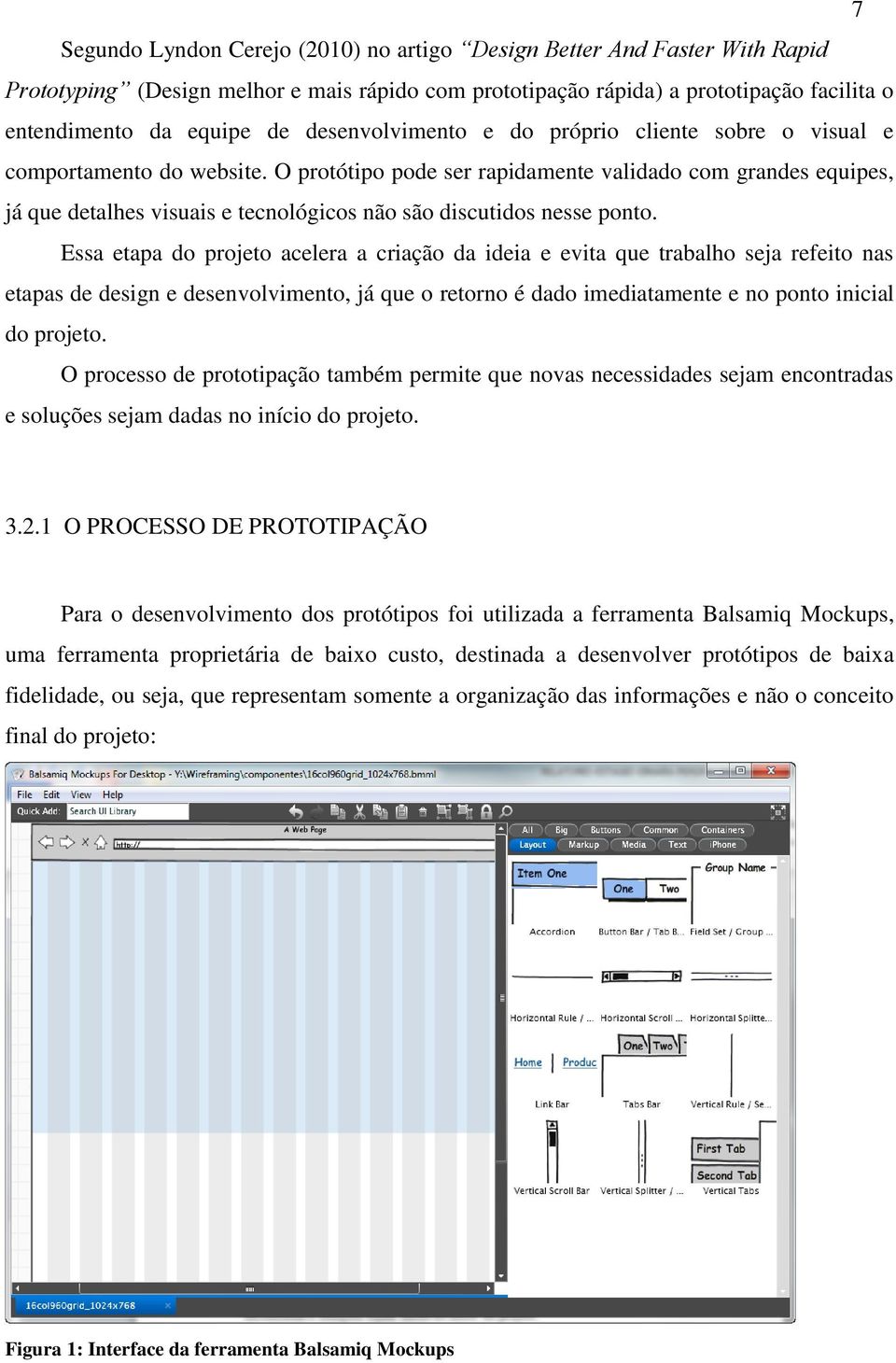 O protótipo pode ser rapidamente validado com grandes equipes, já que detalhes visuais e tecnológicos não são discutidos nesse ponto.