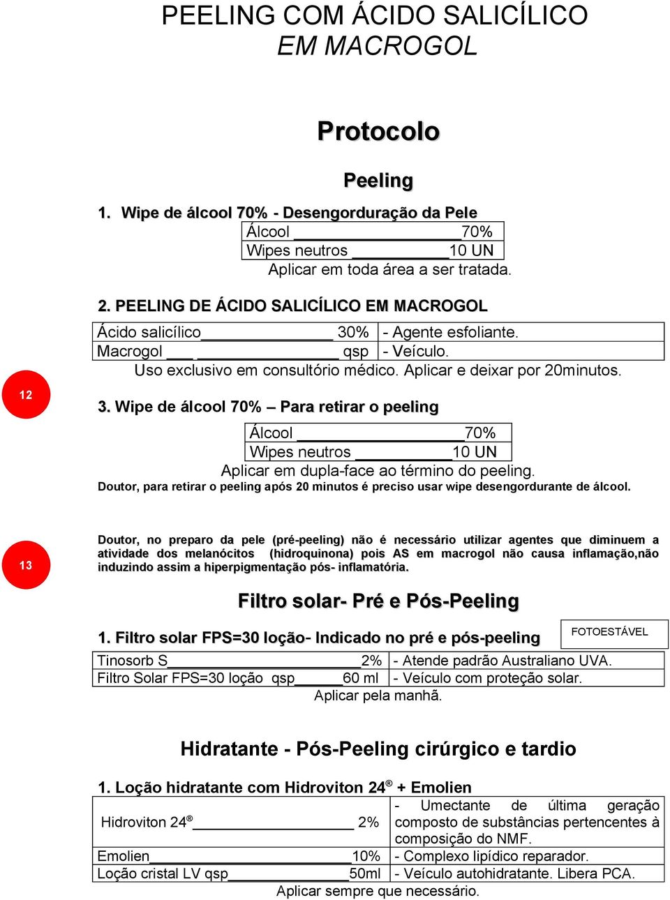 Doutor, para retirar o peeling após 20 minutos é preciso usar wipe desengordurante de álcool.