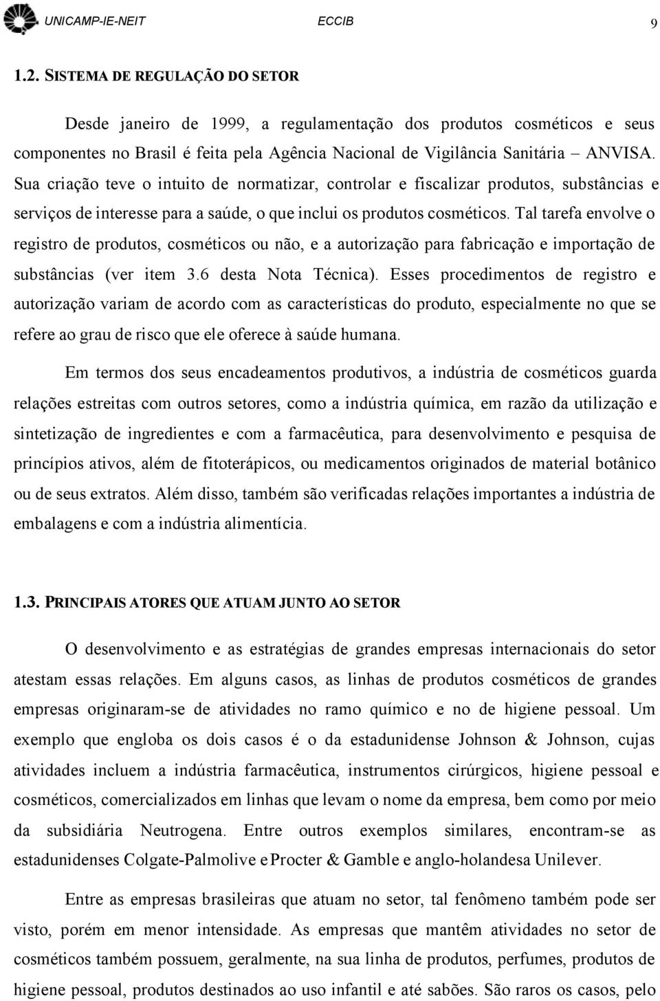 Tal tarefa envolve o registro de produtos, cosméticos ou não, e a autorização para fabricação e importação de substâncias (ver item 3.6 desta Nota Técnica).