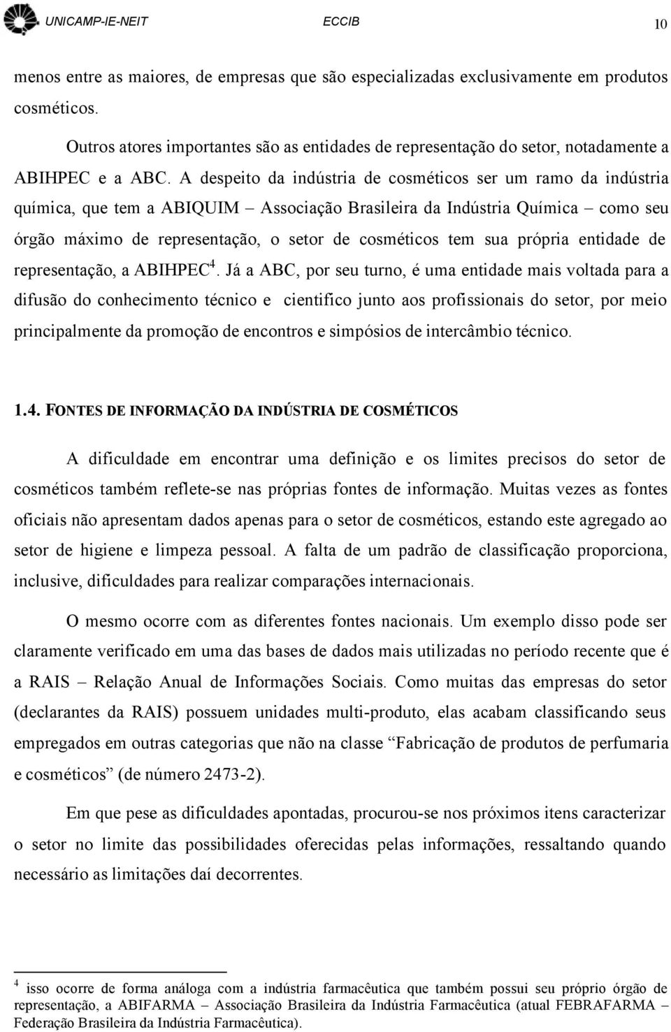 A despeito da indústria de cosméticos ser um ramo da indústria química, que tem a ABIQUIM Associação Brasileira da Indústria Química como seu órgão máximo de representação, o setor de cosméticos tem