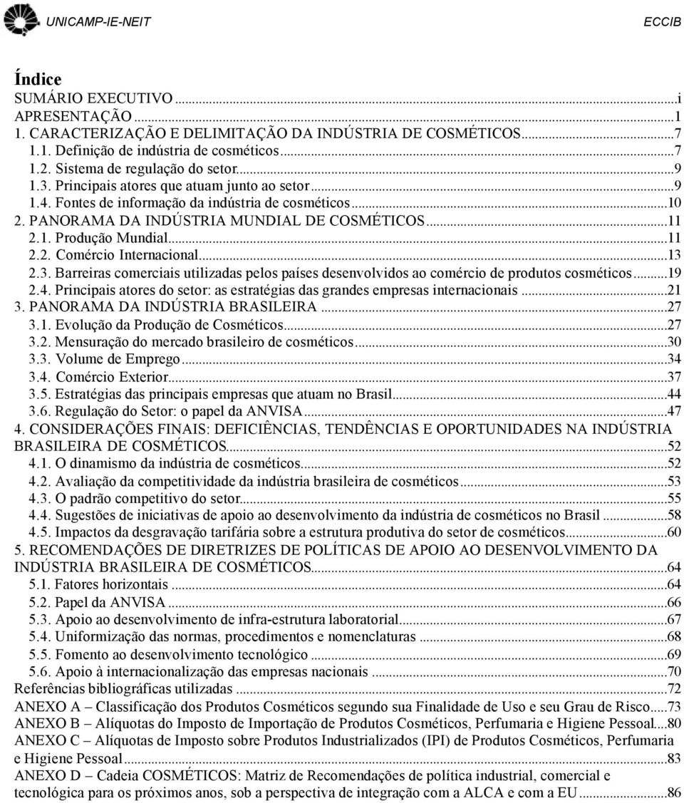 ..13 2.3. Barreiras comerciais utilizadas pelos países desenvolvidos ao comércio de produtos cosméticos...19 2.4. Principais atores do setor: as estratégias das grandes empresas internacionais...21 3.