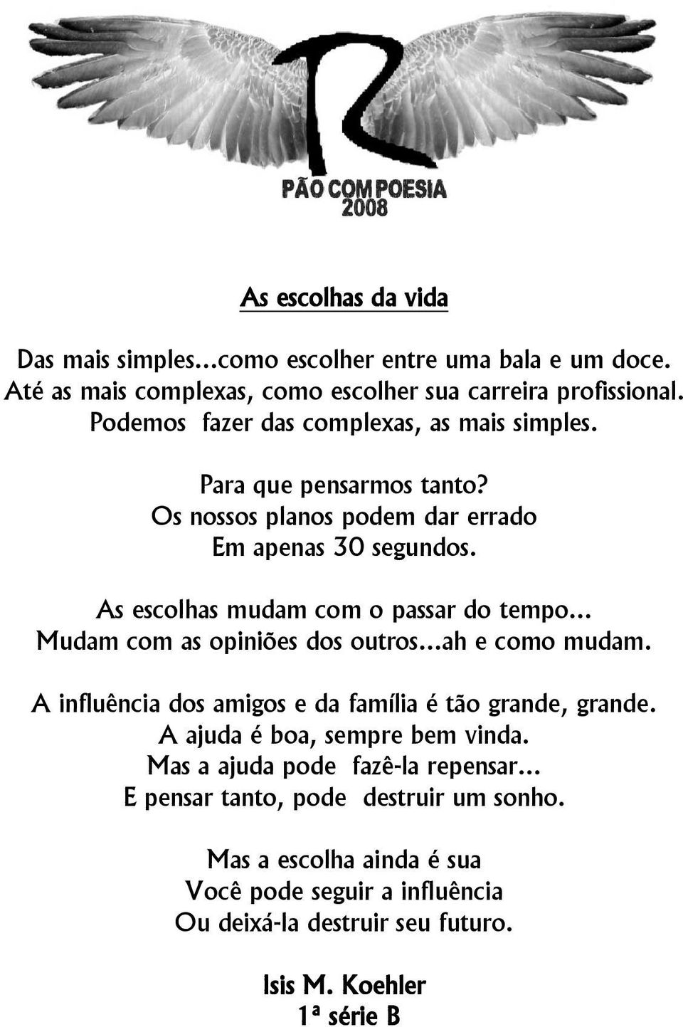 As escolhas mudam com o passar do tempo... Mudam com as opiniões dos outros...ah e como mudam. A influência dos amigos e da família é tão grande, grande.