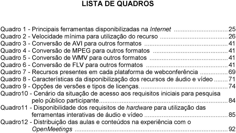 ..41 Quadro 7 - Recursos presentes em cada plataforma de webconferência...69 Quadro 8 - Características da disponibilização dos recursos de áudio e vídeo.