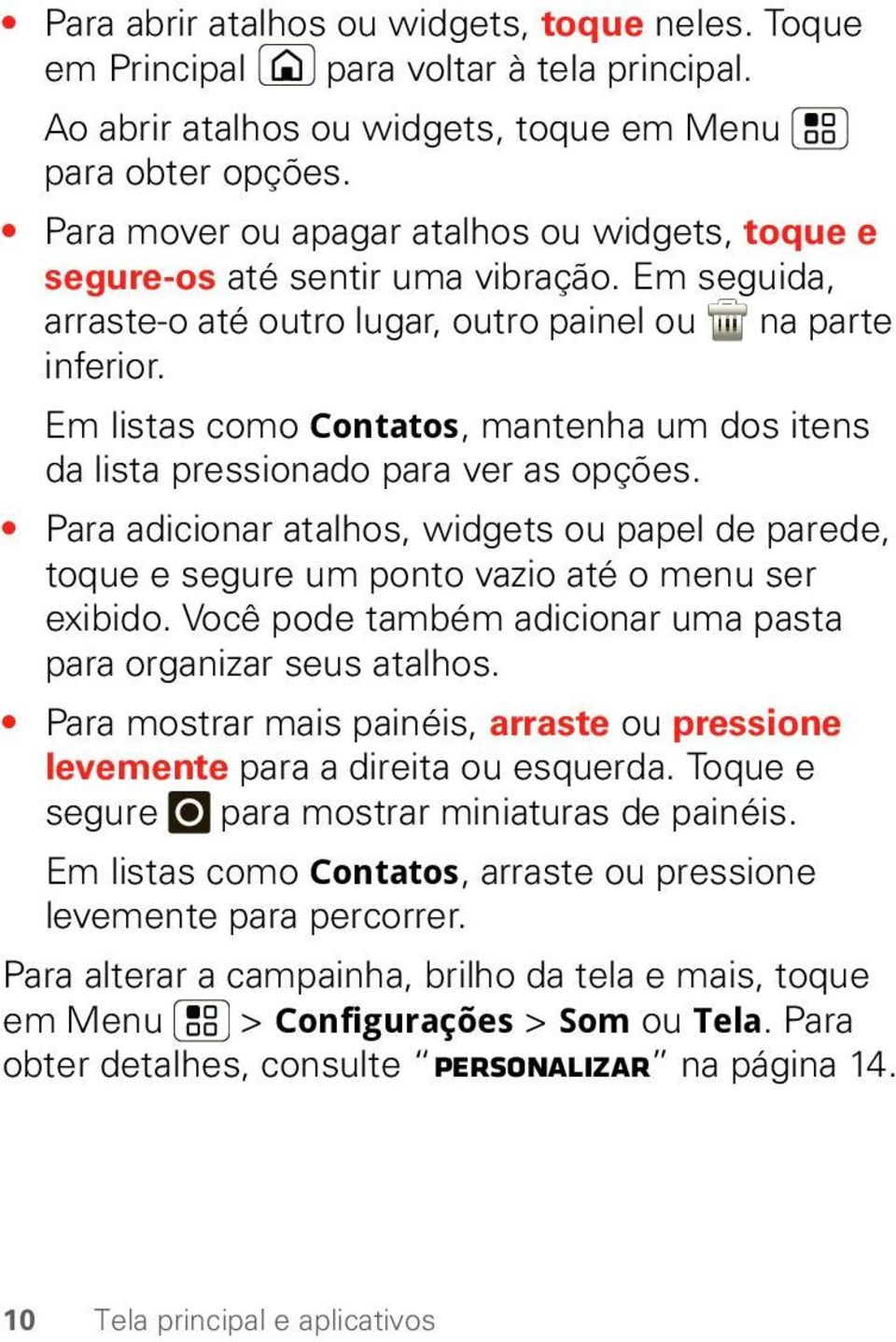 Em listas como Contatos, mantenha um dos itens da lista pressionado para ver as opções. Para adicionar atalhos, widgets ou papel de parede, toque e segure um ponto vazio até o menu ser exibido.