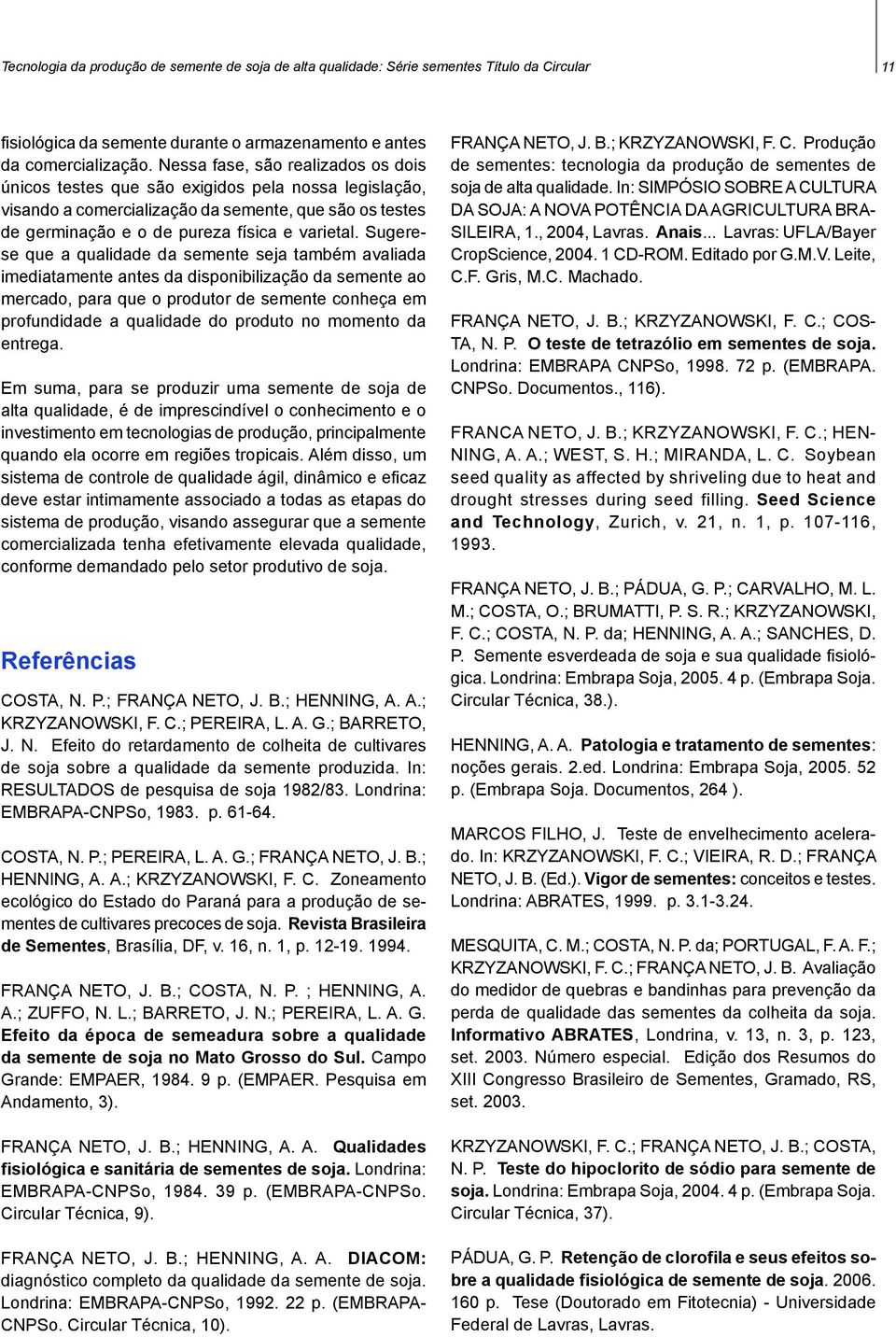 Sugerese que a qualidade da semente seja também avaliada imediatamente antes da disponibilização da semente ao mercado, para que o produtor de semente conheça em profundidade a qualidade do produto