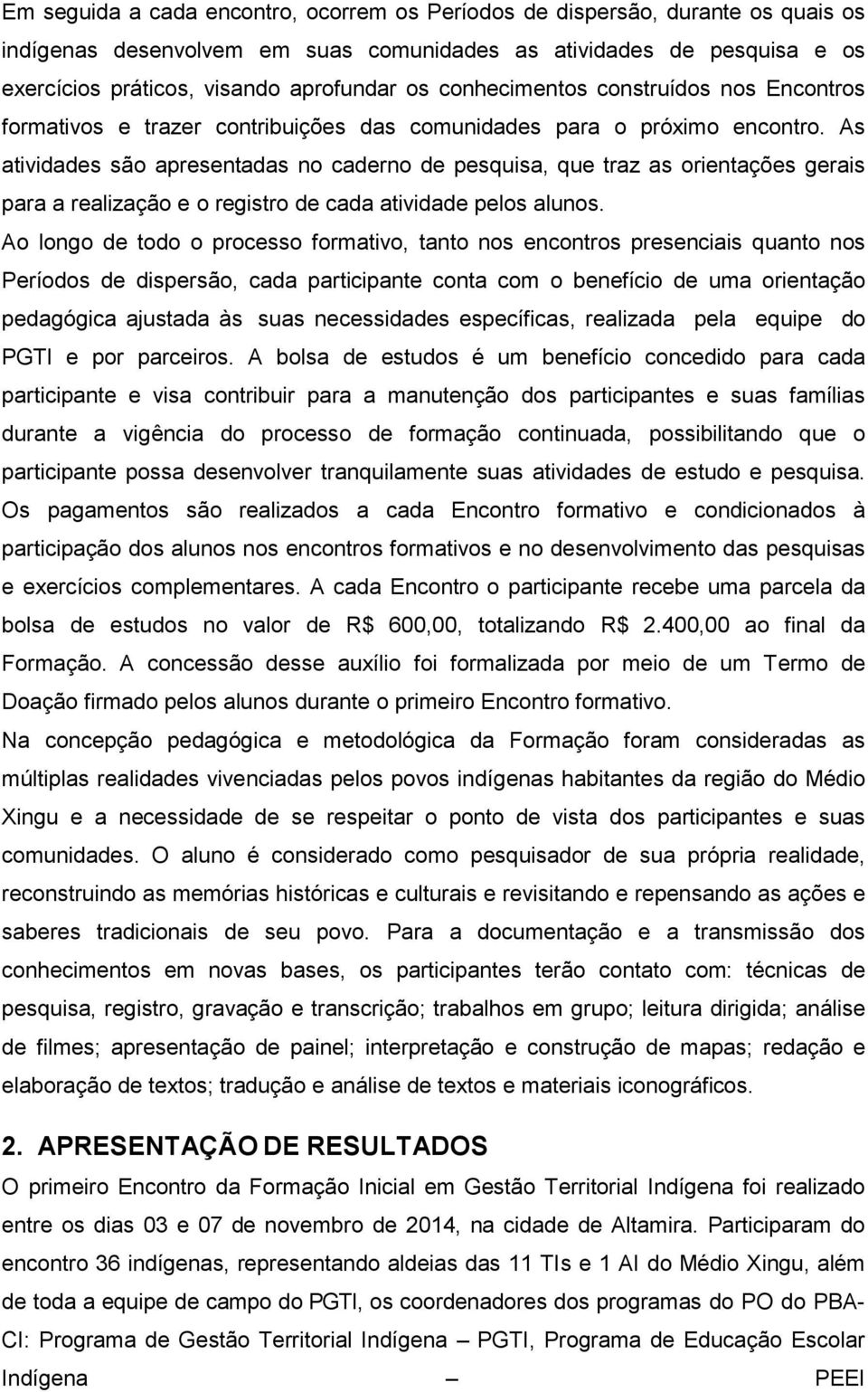 As atividades são apresentadas no caderno de pesquisa, que traz as orientações gerais para a realização e o registro de cada atividade pelos alunos.