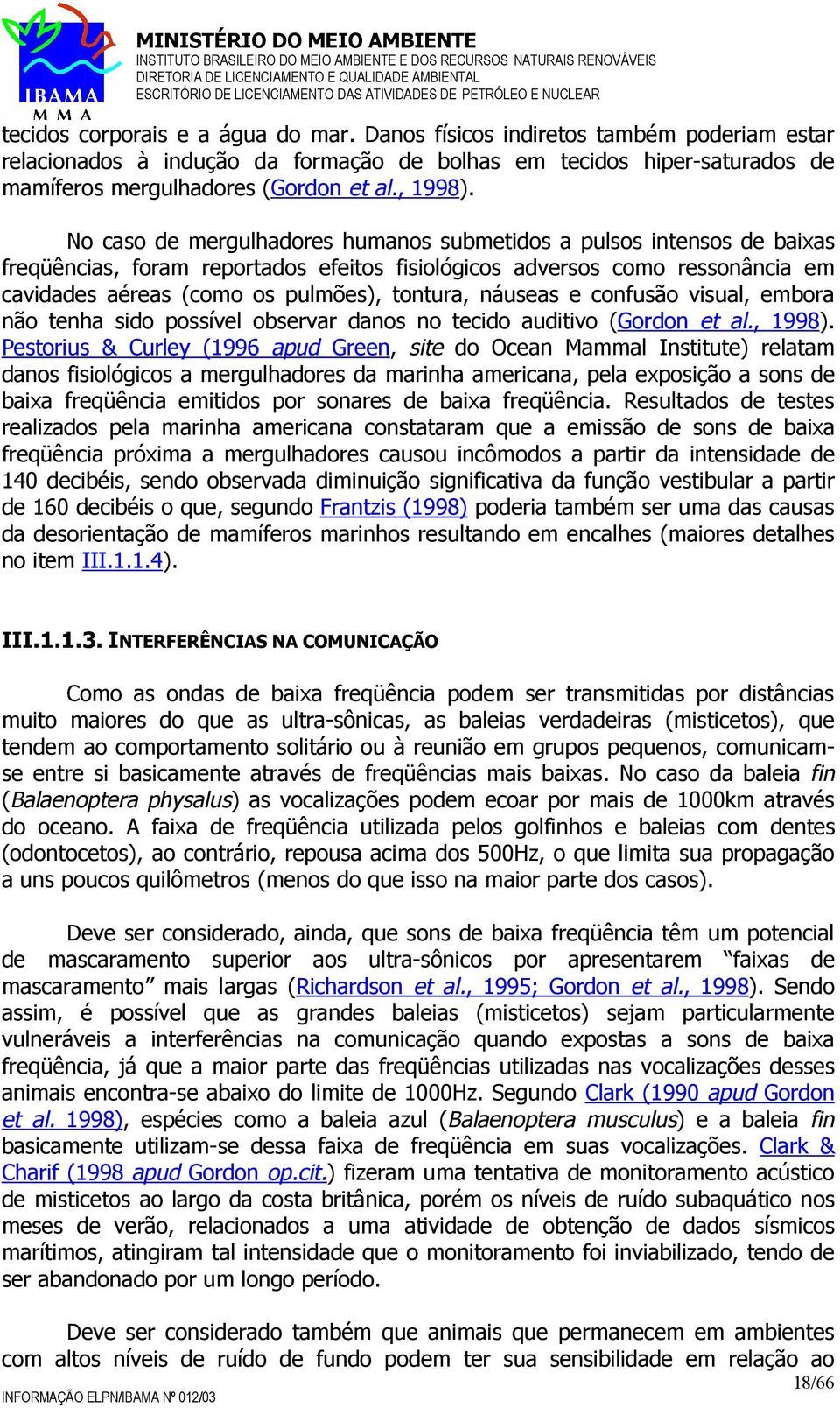 No caso de mergulhadores humanos submetidos a pulsos intensos de baixas freqüências, foram reportados efeitos fisiológicos adversos como ressonância em cavidades aéreas (como os pulmões), tontura,