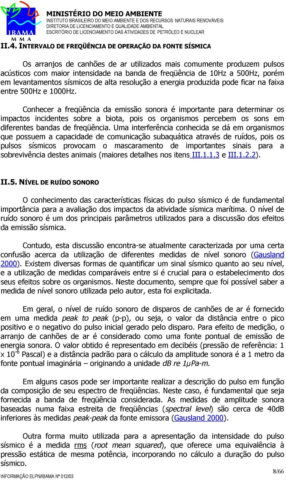 Conhecer a freqüência da emissão sonora é importante para determinar os impactos incidentes sobre a biota, pois os organismos percebem os sons em diferentes bandas de freqüência.