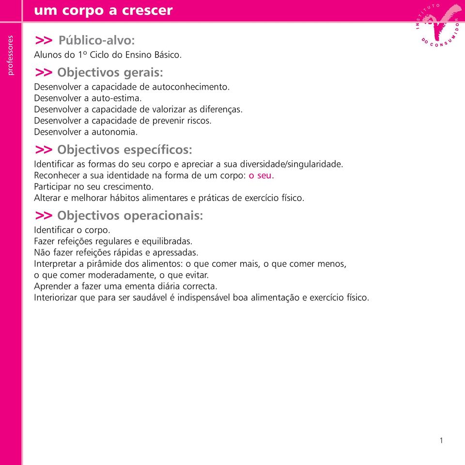 >> Objectivos específicos: Identificar as formas do seu corpo e apreciar a sua diversidade/singularidade. Reconhecer a sua identidade na forma de um corpo: o seu. Participar no seu crescimento.