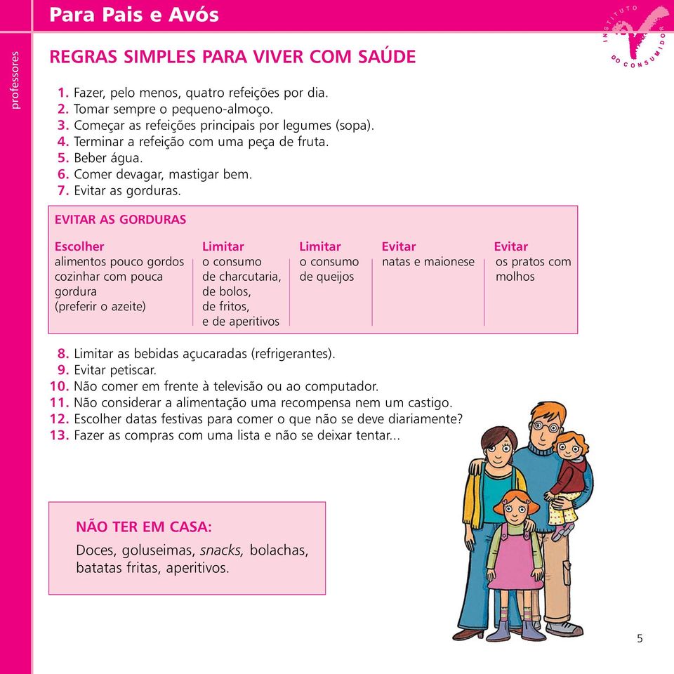 EVITAR AS GORDURAS Escolher Limitar Limitar Evitar Evitar alimentos pouco gordos o consumo o consumo natas e maionese os pratos com cozinhar com pouca de charcutaria, de queijos molhos gordura