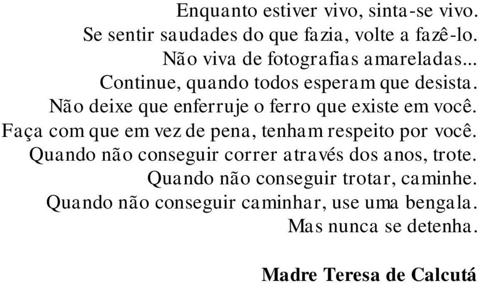 Não deixe que enferruje o ferro que existe em você. Faça com que em vez de pena, tenham respeito por você.