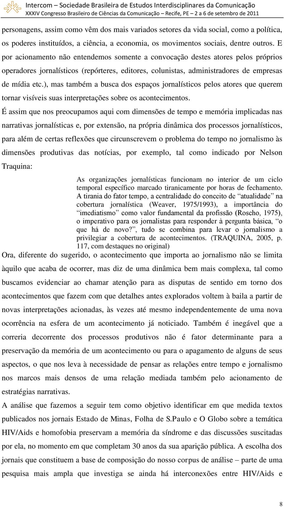 ), mas também a busca dos espaços jornalísticos pelos atores que querem tornar visíveis suas interpretações sobre os acontecimentos.