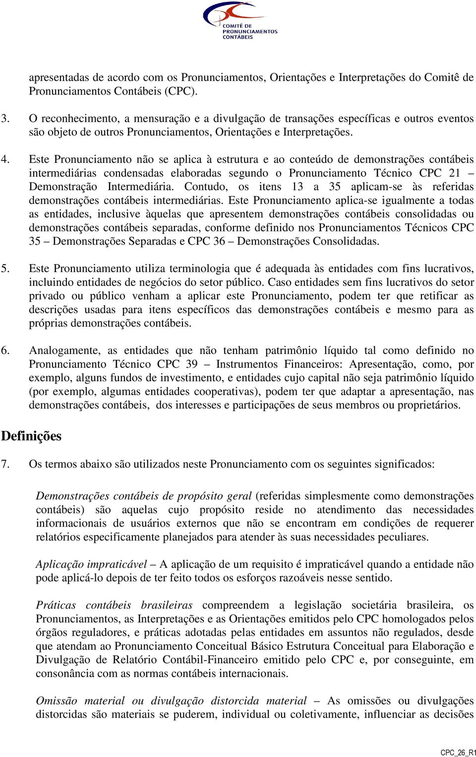 Este Pronunciamento não se aplica à estrutura e ao conteúdo de demonstrações contábeis intermediárias condensadas elaboradas segundo o Pronunciamento Técnico CPC 21 Demonstração Intermediária.