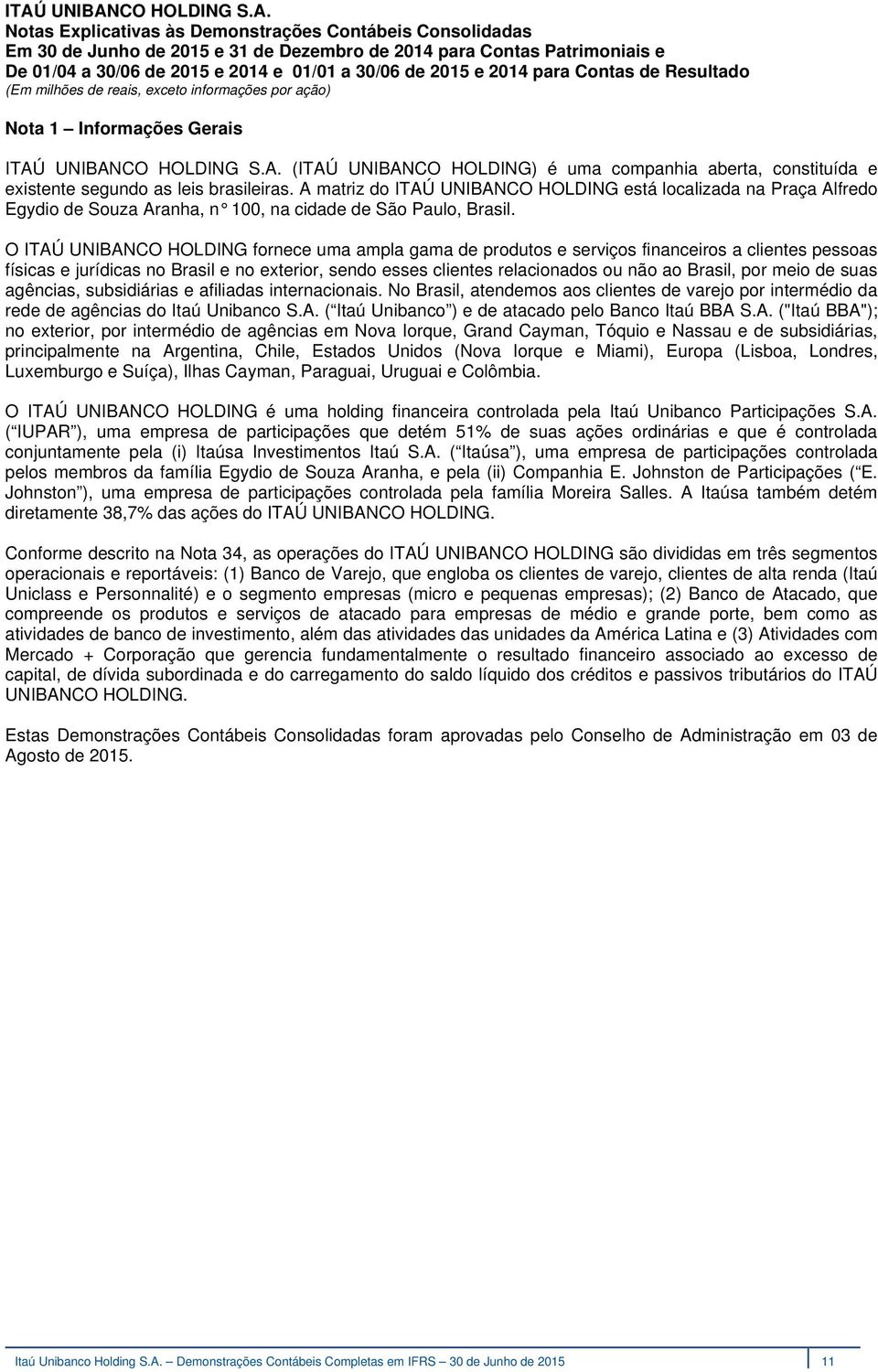 UNIBANCO HOLDING S.A. (ITAÚ UNIBANCO HOLDING) é uma companhia aberta, constituída e existente segundo as leis brasileiras.